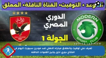 تعرف على توقيت وانطلاق مباراة الأهلي ضد مودرن سبورت اليوم في افتتاح دوري نايل وأبرز القنوات الناقلة
